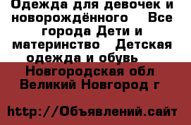 Одежда для девочек и новорождённого  - Все города Дети и материнство » Детская одежда и обувь   . Новгородская обл.,Великий Новгород г.